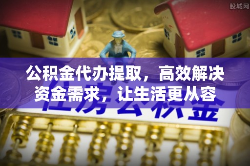 镇宁公积金代办提取，高效解决资金需求，让生活更从容