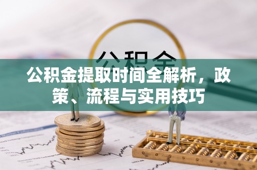 镇宁公积金提取时间全解析，政策、流程与实用技巧
