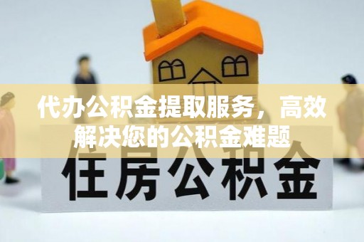 镇宁代办公积金提取服务，高效解决您的公积金难题