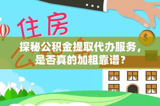 镇宁探秘公积金提取代办服务，是否真的加粗靠谱？