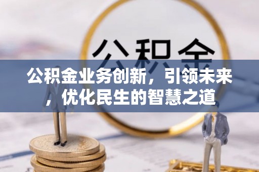 镇宁公积金业务创新，引领未来，优化民生的智慧之道