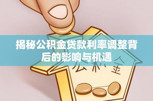 镇宁揭秘公积金贷款利率调整背后的影响与机遇
