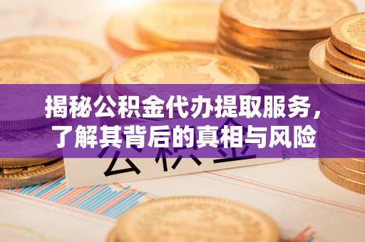镇宁揭秘公积金代办提取服务，了解其背后的真相与风险