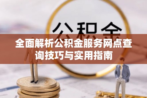 镇宁全面解析公积金服务网点查询技巧与实用指南