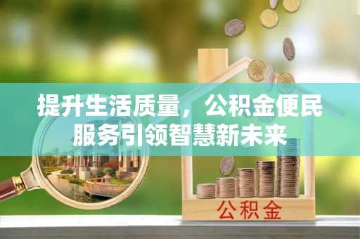 镇宁提升生活质量，公积金便民服务引领智慧新未来