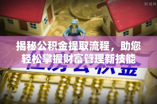 镇宁揭秘公积金提取流程，助您轻松掌握财富管理新技能
