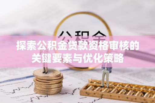 镇宁探索公积金贷款资格审核的关键要素与优化策略