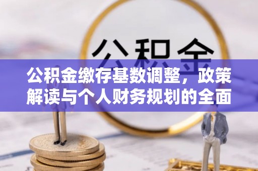镇宁公积金缴存基数调整，政策解读与个人财务规划的全面分析