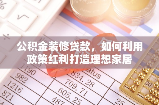 镇宁公积金装修贷款，如何利用政策红利打造理想家居
