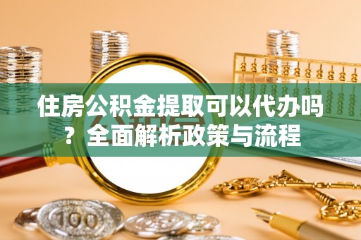 镇宁住房公积金提取可以代办吗？全面解析政策与流程