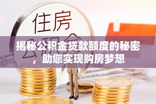 镇宁揭秘公积金贷款额度的秘密，助您实现购房梦想