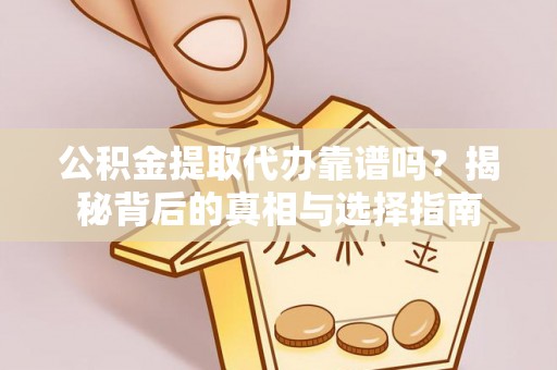 镇宁公积金提取代办靠谱吗？揭秘背后的真相与选择指南