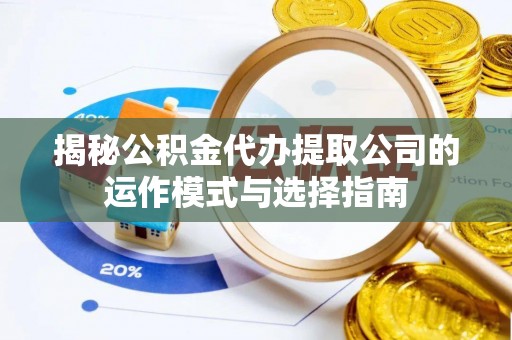 镇宁揭秘公积金代办提取公司的运作模式与选择指南