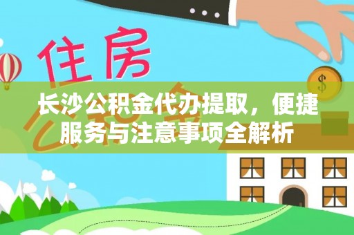 镇宁长沙公积金代办提取，便捷服务与注意事项全解析