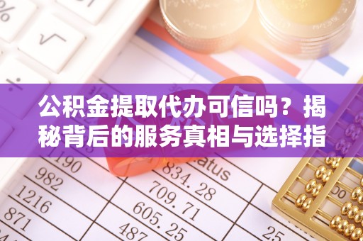 镇宁公积金提取代办可信吗？揭秘背后的服务真相与选择指南