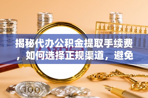 镇宁揭秘代办公积金提取手续费，如何选择正规渠道，避免上当受骗