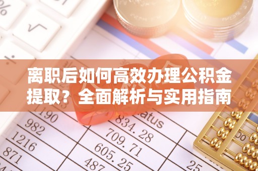 镇宁离职后如何高效办理公积金提取？全面解析与实用指南
