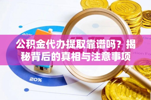 镇宁公积金代办提取靠谱吗？揭秘背后的真相与注意事项