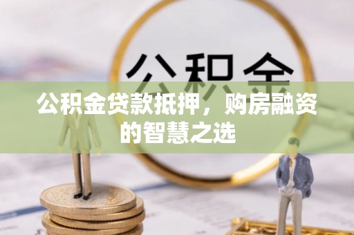 镇宁公积金贷款抵押，购房融资的智慧之选