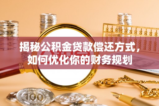 镇宁揭秘公积金贷款偿还方式，如何优化你的财务规划
