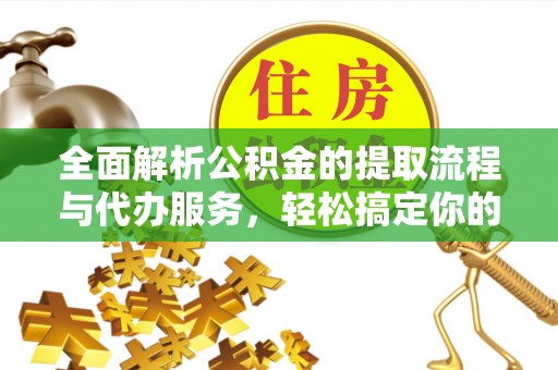 镇宁全面解析公积金的提取流程与代办服务，轻松搞定你的公积金咨询代办提取