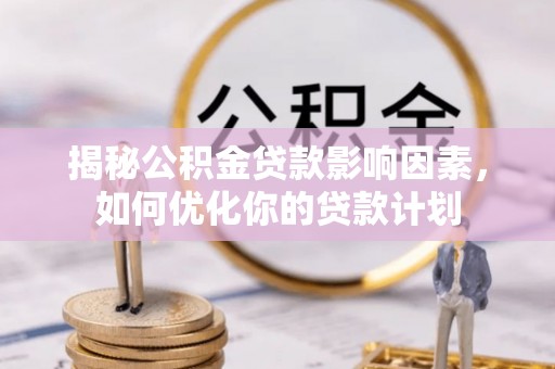 镇宁揭秘公积金贷款影响因素，如何优化你的贷款计划