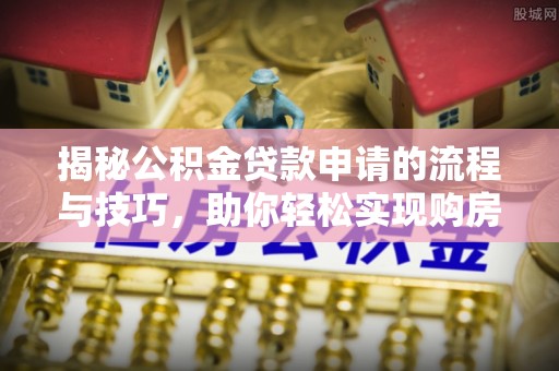 镇宁揭秘公积金贷款申请的流程与技巧，助你轻松实现购房梦