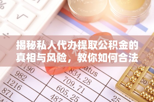 镇宁揭秘私人代办提取公积金的真相与风险，教你如何合法合规操作