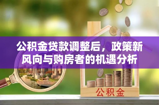 镇宁公积金贷款调整后，政策新风向与购房者的机遇分析