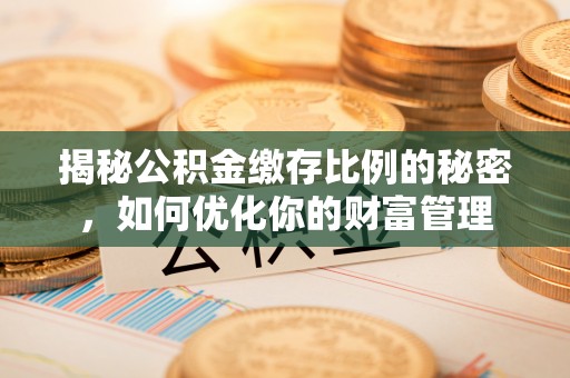 镇宁揭秘公积金缴存比例的秘密，如何优化你的财富管理