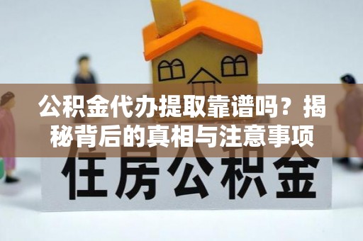 镇宁公积金代办提取靠谱吗？揭秘背后的真相与注意事项