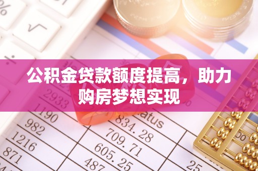 镇宁公积金贷款额度提高，助力购房梦想实现