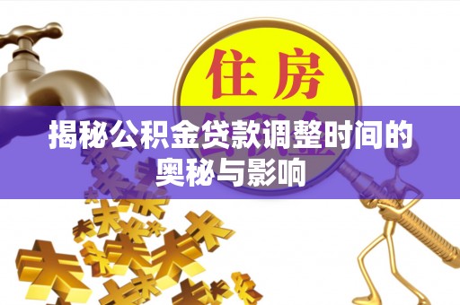 镇宁揭秘公积金贷款调整时间的奥秘与影响