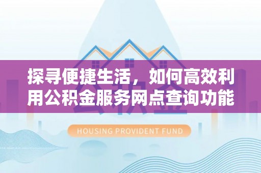 镇宁探寻便捷生活，如何高效利用公积金服务网点查询功能
