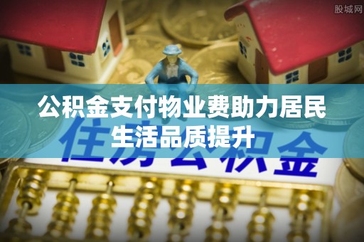 镇宁公积金支付物业费助力居民生活品质提升