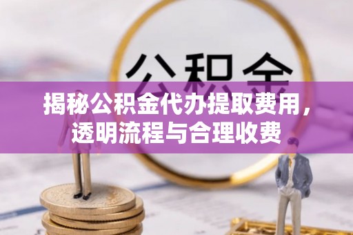 镇宁揭秘公积金代办提取费用，透明流程与合理收费