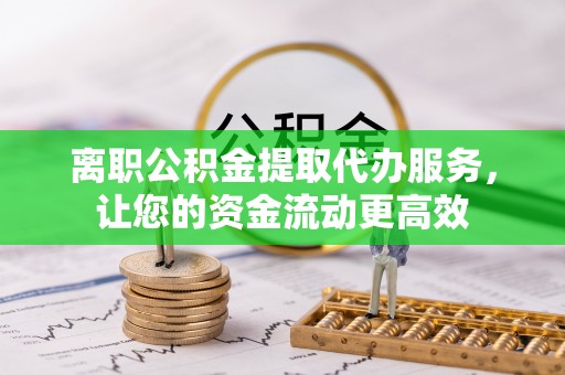 镇宁离职公积金提取代办服务，让您的资金流动更高效