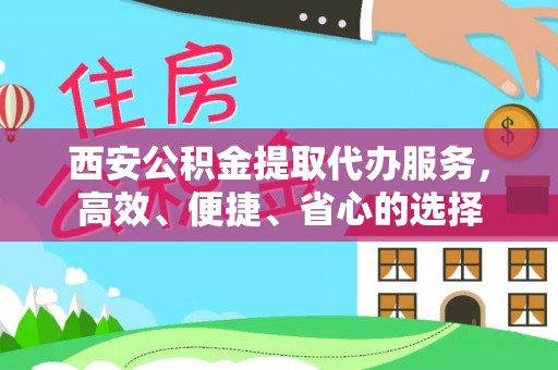 镇宁西安公积金提取代办服务，高效、便捷、省心的选择