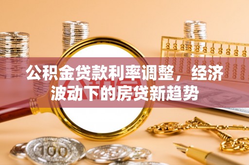 镇宁公积金贷款利率调整，经济波动下的房贷新趋势