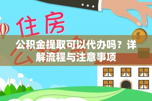 镇宁公积金提取可以代办吗？详解流程与注意事项