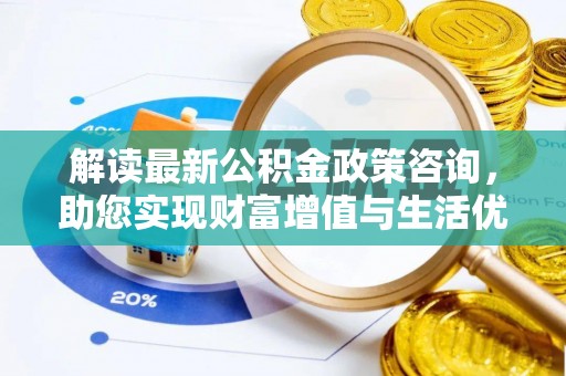 镇宁解读最新公积金政策咨询，助您实现财富增值与生活优化