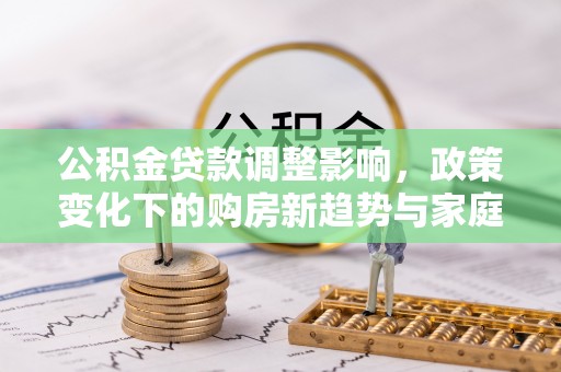 镇宁公积金贷款调整影响，政策变化下的购房新趋势与家庭财务规划
