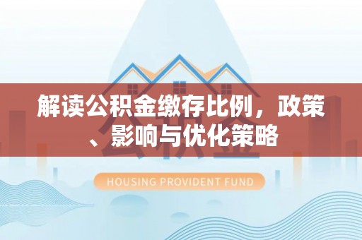 镇宁解读公积金缴存比例，政策、影响与优化策略