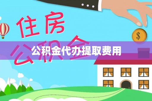 镇宁公积金代办提取费用