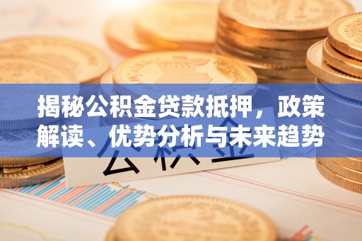 镇宁揭秘公积金贷款抵押，政策解读、优势分析与未来趋势