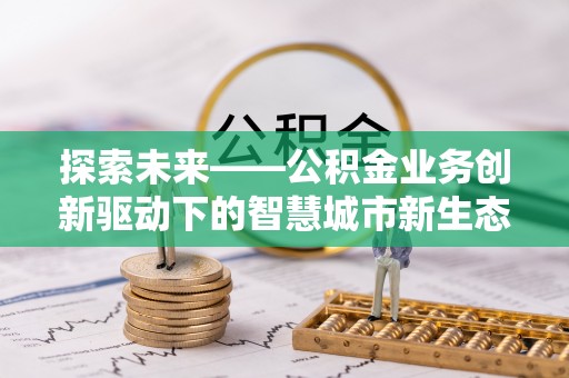 镇宁探索未来——公积金业务创新驱动下的智慧城市新生态