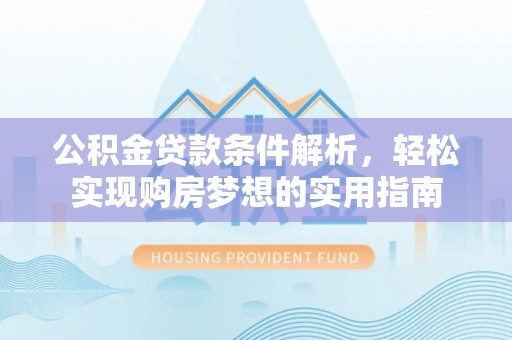 镇宁公积金贷款条件解析，轻松实现购房梦想的实用指南
