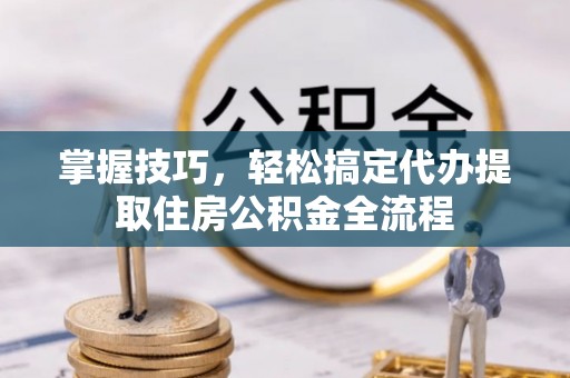 镇宁掌握技巧，轻松搞定代办提取住房公积金全流程