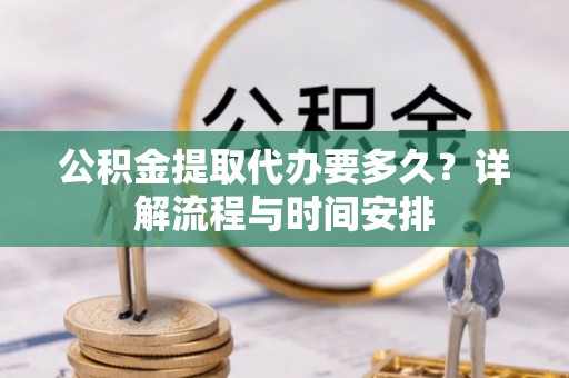 镇宁公积金提取代办要多久？详解流程与时间安排