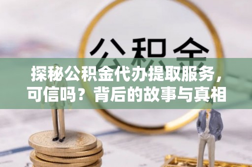 镇宁探秘公积金代办提取服务，可信吗？背后的故事与真相